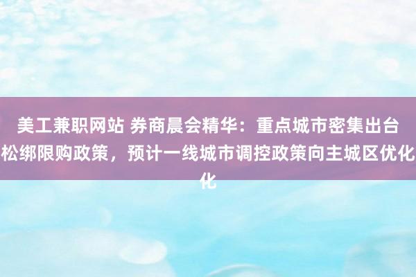 美工兼职网站 券商晨会精华：重点城市密集出台松绑限购政策，预计一线城市调控政策向主城区优化