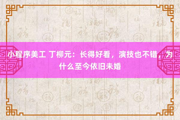 小程序美工 丁柳元：长得好看，演技也不错，为什么至今依旧未婚