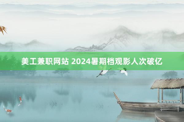 美工兼职网站 2024暑期档观影人次破亿