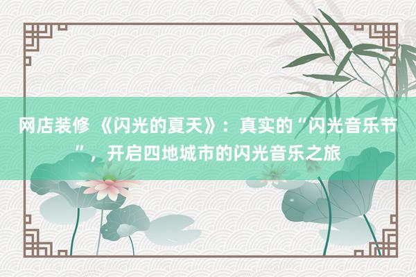 网店装修 《闪光的夏天》：真实的“闪光音乐节”，开启四地城市的闪光音乐之旅