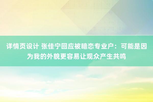 详情页设计 张佳宁回应被暗恋专业户：可能是因为我的外貌更容易让观众产生共鸣