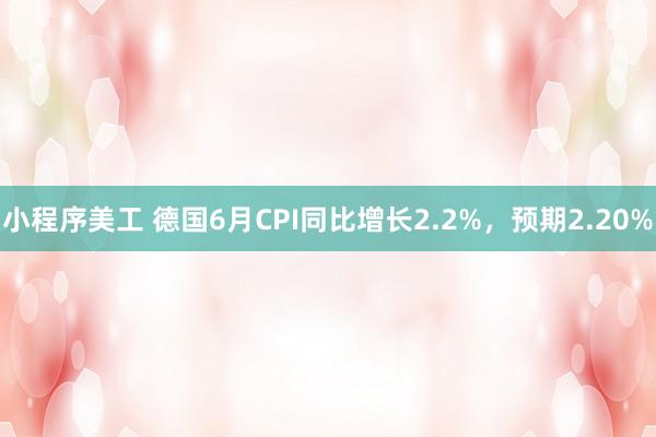 小程序美工 德国6月CPI同比增长2.2%，预期2.20%