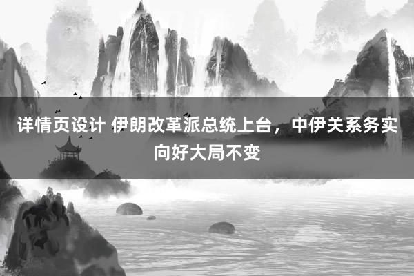 详情页设计 伊朗改革派总统上台，中伊关系务实向好大局不变