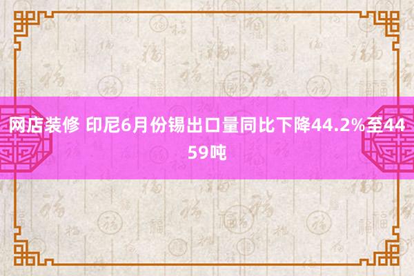 网店装修 印尼6月份锡出口量同比下降44.2%至4459吨