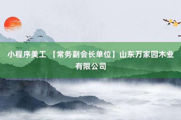 小程序美工 【常务副会长单位】山东万家园木业有限公司