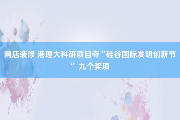 网店装修 港理大科研项目夺“硅谷国际发明创新节” 九个奖项