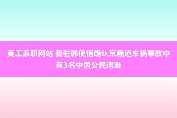 美工兼职网站 我驻韩使馆确认京畿道车祸事故中有3名中国公民遇难