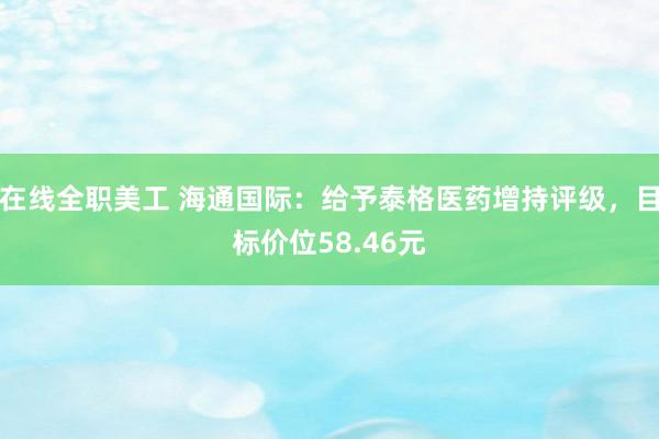 在线全职美工 海通国际：给予泰格医药增持评级，目标价位58.46元