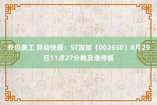 外包美工 异动快报：ST加加（002650）8月29日11点27分触及涨停板