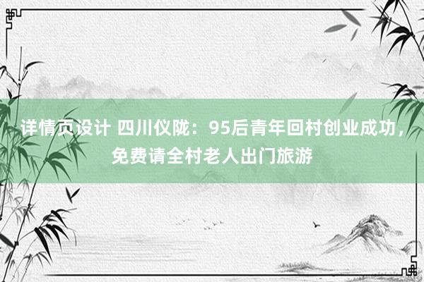 详情页设计 四川仪陇：95后青年回村创业成功，免费请全村老人出门旅游