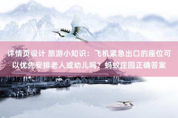 详情页设计 旅游小知识：飞机紧急出口的座位可以优先安排老人或幼儿吗？蚂蚁庄园正确答案