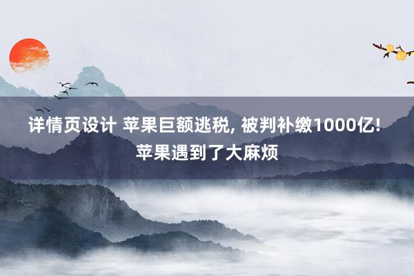 详情页设计 苹果巨额逃税, 被判补缴1000亿! 苹果遇到了大麻烦