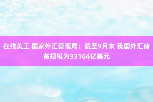 在线美工 国家外汇管理局：截至9月末 我国外汇储备规模为33164亿美元