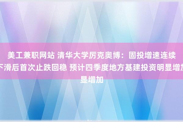 美工兼职网站 清华大学厉克奥博：固投增速连续下滑后首次止跌回稳 预计四季度地方基建投资明显增加